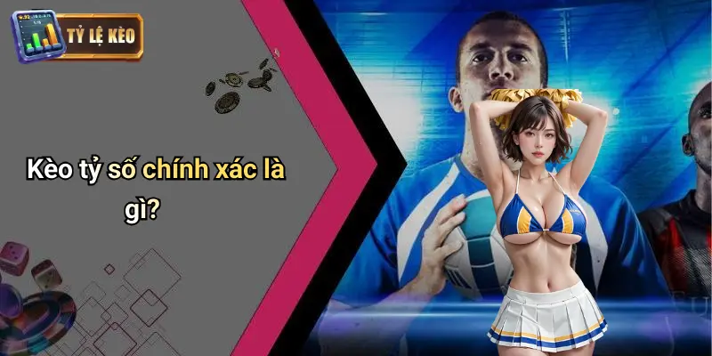 Kèo Tỷ Số Chính Xác
