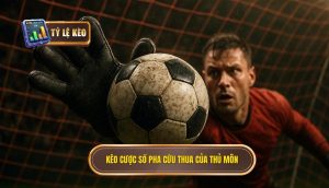 Kèo cược số pha cứu thua của thủ môn
