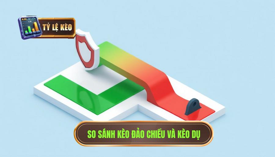 Bảng so sánh đặc điểm kèo đảo chiều an toàn và kèo dụ